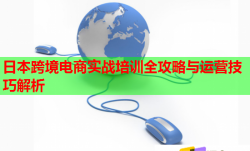 日本跨境電商實戰(zhàn)培訓全攻略與運營技巧解析