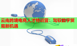 云南跨境電商人才特訓營：駕馭數(shù)字貿(mào)易新機遇