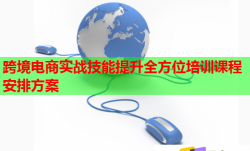 跨境電商實(shí)戰(zhàn)技能提升全方位培訓(xùn)課程安排方案