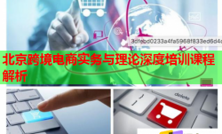 北京跨境電商實務與理論深度培訓課程解析