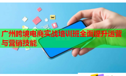 廣州跨境電商實戰(zhàn)培訓(xùn)班全面提升運(yùn)營與營銷技能