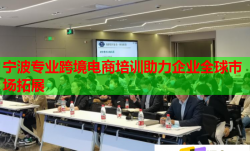 寧波專業(yè)跨境電商培訓(xùn)助力企業(yè)全球市場拓展