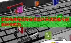 跨境電商培訓周全面提升實戰(zhàn)技能與創(chuàng)新創(chuàng)業(yè)能力