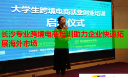 長沙專業(yè)跨境電商培訓(xùn)助力企業(yè)快速拓展海外市場(chǎng)