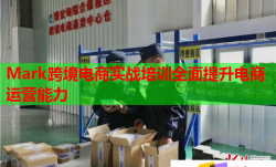 Mark跨境電商實戰(zhàn)培訓(xùn)全面提升電商運營能力