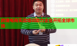 跨境電商實(shí)戰(zhàn)培訓(xùn)助力企業(yè)開拓全球市場