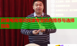 跨境電商培訓(xùn)找誰專業(yè)機(jī)構(gòu)推薦與選擇指南