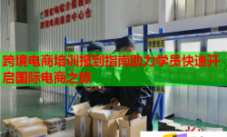 跨境電商培訓(xùn)報(bào)到指南助力學(xué)員快速開啟國(guó)際電商之旅