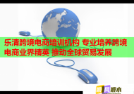 樂清跨境電商培訓(xùn)機(jī)構(gòu) 專業(yè)培養(yǎng)跨境電商業(yè)界精英 推動全球貿(mào)易發(fā)展