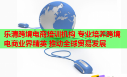 樂清跨境電商培訓機構 專業(yè)培養(yǎng)跨境電商業(yè)界精英 推動全球貿(mào)易發(fā)展