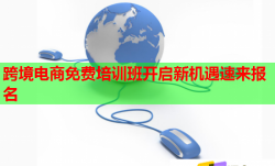 跨境電商免費培訓班開啟新機遇速來報名