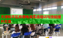 天津和平區(qū)跨境電商實戰(zhàn)培訓與技能提升方案