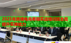 2025年跨境電商暑期實戰(zhàn)培訓(xùn)班全面提升實操能力