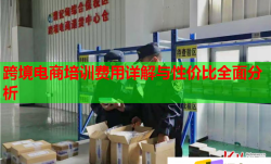 跨境電商培訓(xùn)費(fèi)用詳解與性價比全面分析