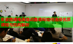 蝦皮跨境電商培訓(xùn)靠譜嗎如何選擇優(yōu)質(zhì)課程與機(jī)構(gòu)解析