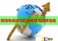 跨境電商培訓(xùn)機(jī)構(gòu)推薦與選擇指南