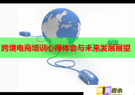 跨境電商培訓心得體會與未來發(fā)展展望