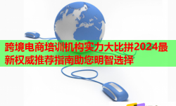 跨境電商培訓(xùn)機(jī)構(gòu)實(shí)力大比拼2024最新權(quán)威推薦指南助您明智選擇