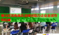 橫琴跨境電商實(shí)戰(zhàn)培訓(xùn)助力企業(yè)全球市場拓展