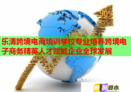 樂清跨境電商培訓(xùn)學(xué)校專業(yè)培養(yǎng)跨境電子商務(wù)精英人才賦能企業(yè)全球發(fā)展