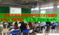 廣西省跨境電商培訓(xùn)學(xué)校助力打造國際貿(mào)易人才新高地