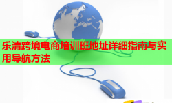 樂(lè)清跨境電商培訓(xùn)班地址詳細(xì)指南與實(shí)用導(dǎo)航方法