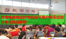 跨境電商培訓(xùn)好做嗎知乎用戶真實(shí)經(jīng)驗(yàn)分享與挑戰(zhàn)解析