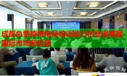 成都免費跨境電商培訓助力創(chuàng)業(yè)者掌握國際市場新機遇