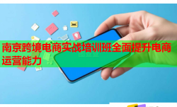 南京跨境電商實戰(zhàn)培訓(xùn)班全面提升電商運營能力