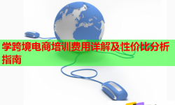 學(xué)跨境電商培訓(xùn)費(fèi)用詳解及性價(jià)比分析指南
