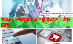 零基礎(chǔ)小白跨境電商全能實(shí)戰(zhàn)培訓(xùn)課程指南