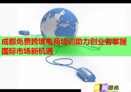 成都免費跨境電商培訓助力創(chuàng)業(yè)者掌握國際市場新機遇