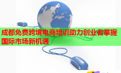 成都免費(fèi)跨境電商培訓(xùn)助力創(chuàng)業(yè)者掌握國際市場新機(jī)遇