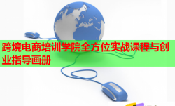 跨境電商培訓(xùn)學(xué)院全方位實(shí)戰(zhàn)課程與創(chuàng)業(yè)指導(dǎo)畫冊(cè)