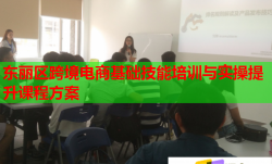 東麗區(qū)跨境電商基礎(chǔ)技能培訓(xùn)與實操提升課程方案