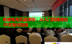 跨境電商實(shí)戰(zhàn)課程：從入門到精通的30天培訓(xùn)指南