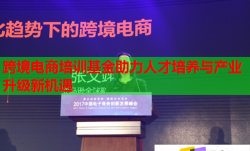 跨境電商培訓(xùn)基金助力人才培養(yǎng)與產(chǎn)業(yè)升級(jí)新機(jī)遇
