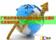 廣西省跨境電商實(shí)戰(zhàn)培訓(xùn)助力企業(yè)國(guó)際化發(fā)展新機(jī)遇