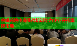余姚跨境電商實戰(zhàn)培訓(xùn)助力企業(yè)開拓國際市場