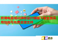 跨境電商培訓(xùn)課程設(shè)計模板下載全面實(shí)用指南與免費(fèi)資源文件
