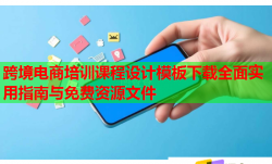 跨境電商培訓(xùn)課程設(shè)計(jì)模板下載全面實(shí)用指南與免費(fèi)資源文件