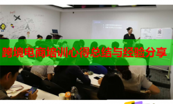 跨境電商培訓(xùn)心得總結(jié)與經(jīng)驗(yàn)分享