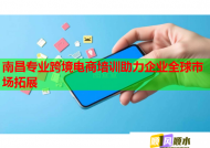 南昌專業(yè)跨境電商培訓(xùn)助力企業(yè)全球市場(chǎng)拓展