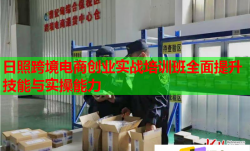 日照跨境電商創(chuàng)業(yè)實戰(zhàn)培訓班全面提升技能與實操能力