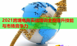 2021跨境電商實戰(zhàn)培訓全面提升技能與市場競爭力