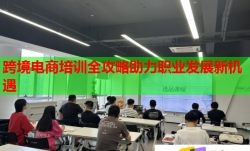 跨境電商培訓(xùn)全攻略助力職業(yè)發(fā)展新機(jī)遇