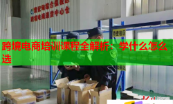跨境電商培訓課程全解析：學什么怎么選