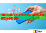 跨境電商培訓公司資質(zhì)要求詳解標準申請流程必備條件