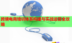 跨境電商培訓(xùn)體系構(gòu)建與實(shí)戰(zhàn)運(yùn)營(yíng)全攻略