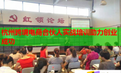 杭州跨境電商合伙人實戰(zhàn)培訓(xùn)助力創(chuàng)業(yè)成功